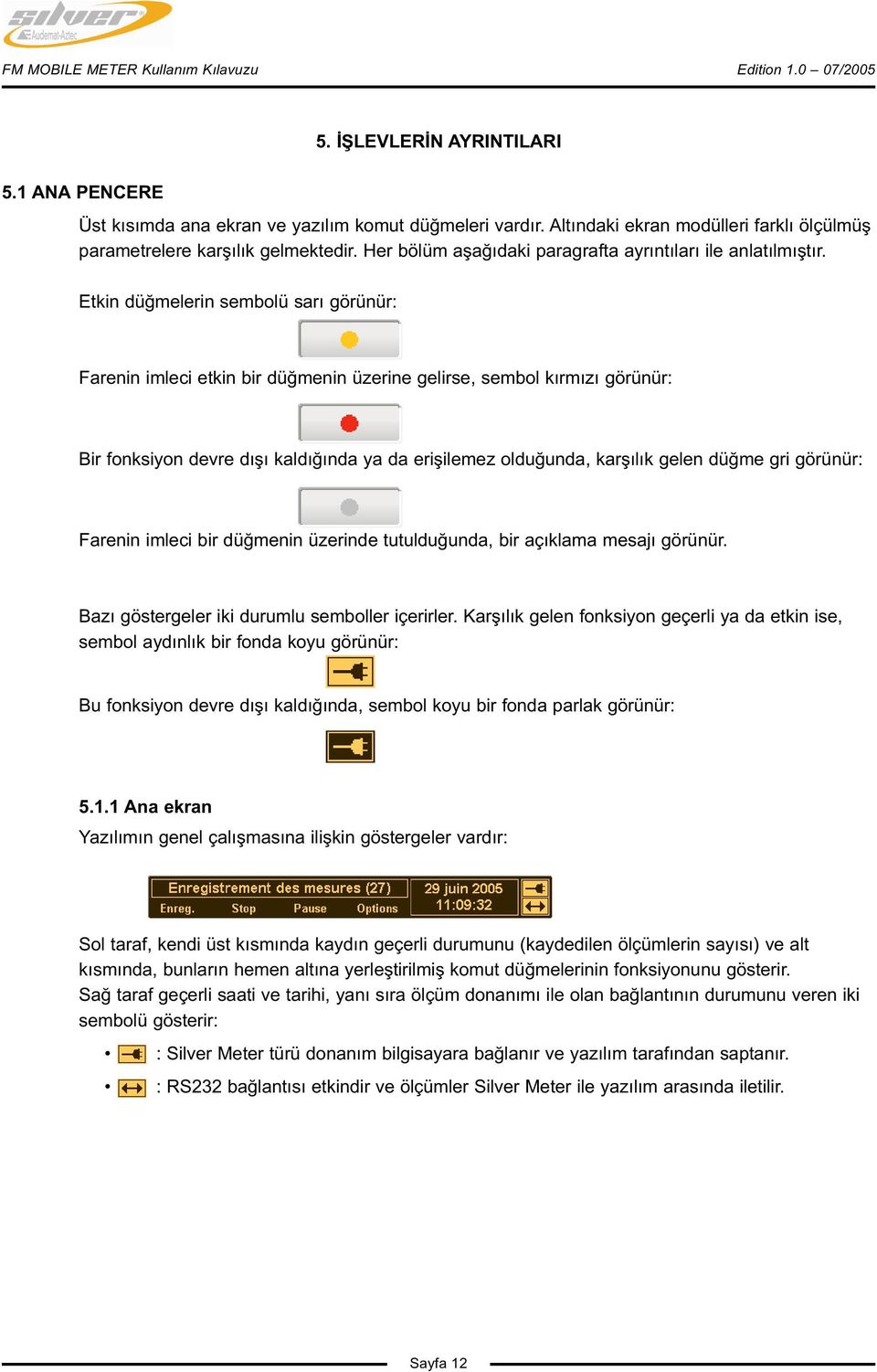 Etkin düğmelerin sembolü sarı görünür: Farenin imleci etkin bir düğmenin üzerine gelirse, sembol kırmızı görünür: Bir fonksiyon devre dışı kaldığında ya da erişilemez olduğunda, karşılık gelen düğme