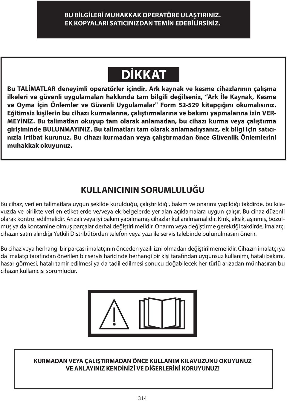 okumalısınız. Eğitimsiz kişilerin bu cihazı kurmalarına, çalıştırmalarına ve bakımı yapmalarına izin VER- MEYİNİZ.