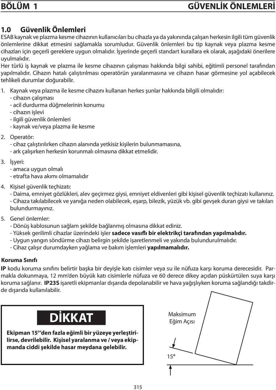 Güvenlik önlemleri bu tip kaynak veya plazma kesme cihazları için geçerli gereklere uygun olmalıdır. İşyerinde geçerli standart kurallara ek olarak, aşağıdaki önerilere uyulmalıdır.