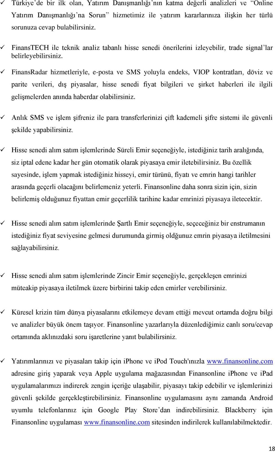 FinansRadar hizmetleriyle, e-posta ve SMS yoluyla endeks, VIOP kontratları, döviz ve parite verileri, dış piyasalar, hisse senedi fiyat bilgileri ve şirket haberleri ile ilgili gelişmelerden anında