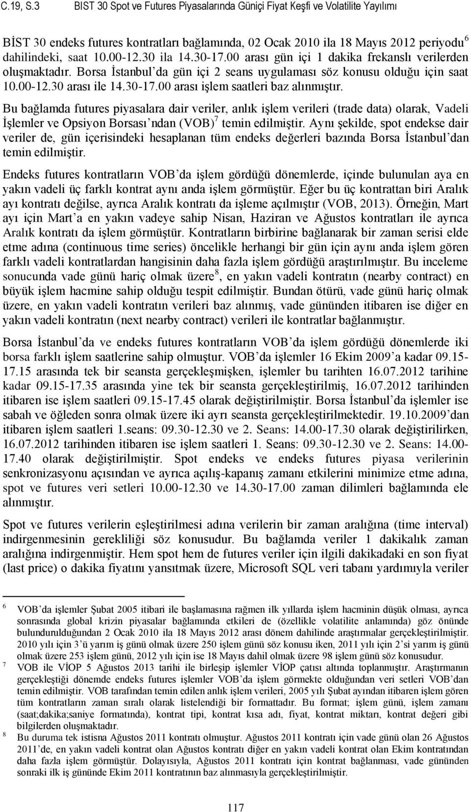 Bu bağlamda futures piyasalara dair veriler, anlık işlem verileri (trade data) olarak, Vadeli İşlemler ve Opsiyon Borsası ndan (VOB) 7 temin edilmiştir.