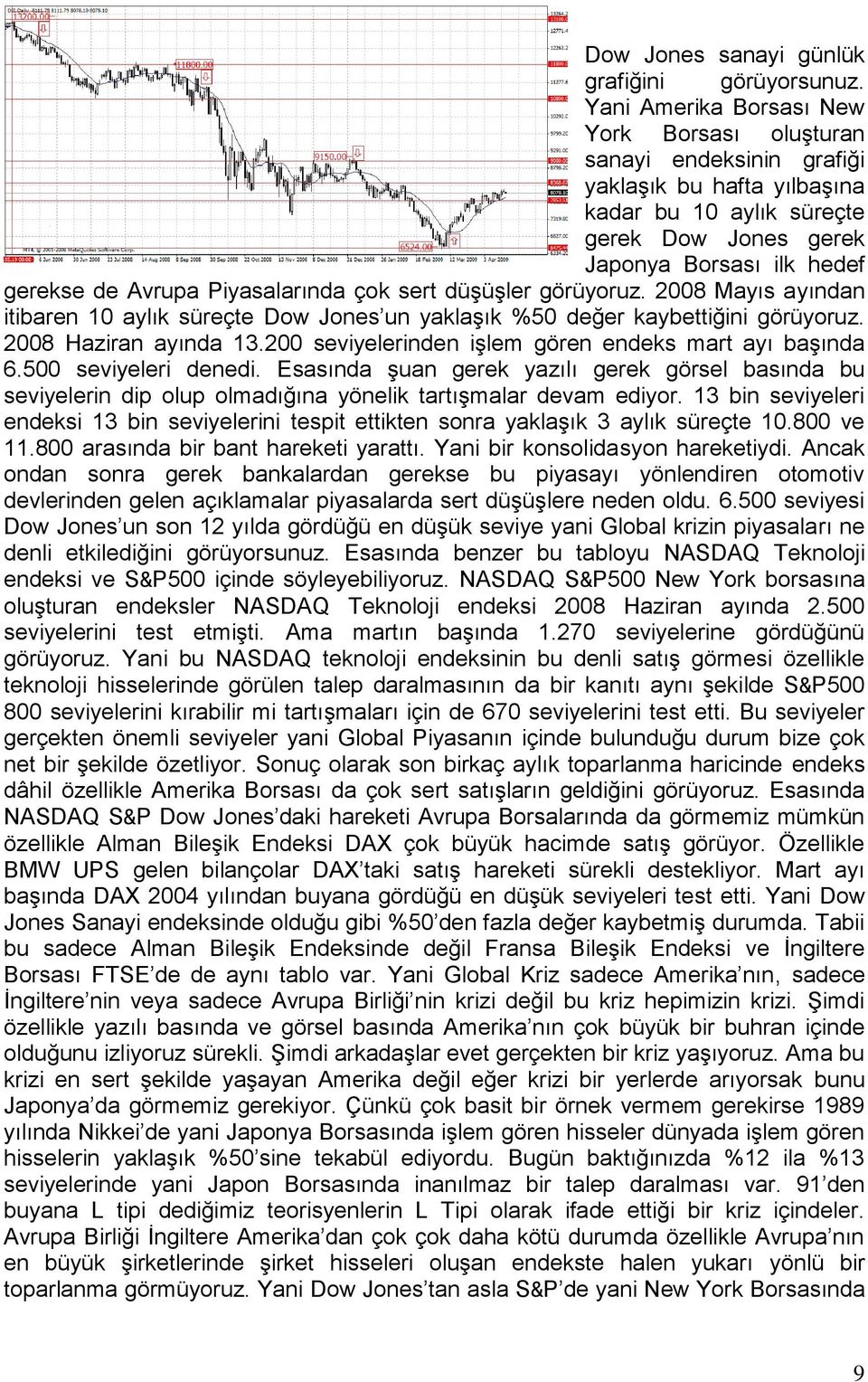 Piyasalarında çok sert düşüşler görüyoruz. 2008 Mayıs ayından itibaren 10 aylık süreçte Dow Jones un yaklaşık %50 değer kaybettiğini görüyoruz. 2008 Haziran ayında 13.