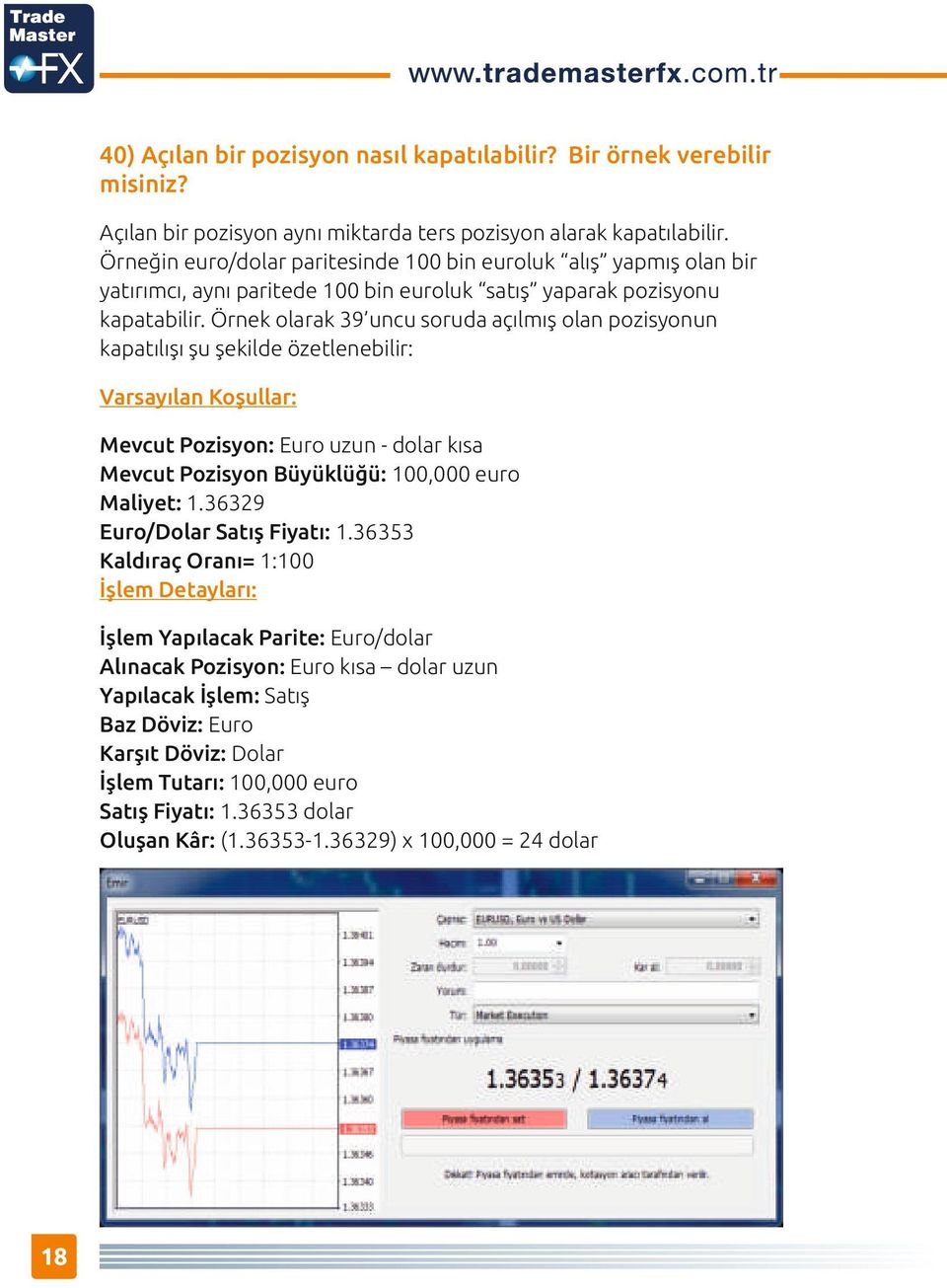 Örnek olarak 39 uncu soruda açılmış olan poz syonun kapatılışı şu şek lde özetleneb l r: Varsayılan Koşullar: Mevcut Poz syon: Euro uzun - dolar kısa Mevcut Poz syon Büyüklüğü: 100,000 euro Mal yet: