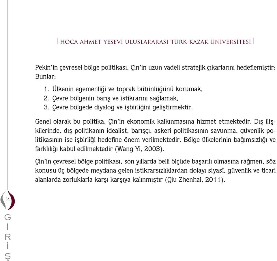 Dış ilişkilerinde, dış politikanın idealist, arışçı, askeri politikasının savuna, gvenlik politikasının ise işirliği hedefine öne verilektedir.