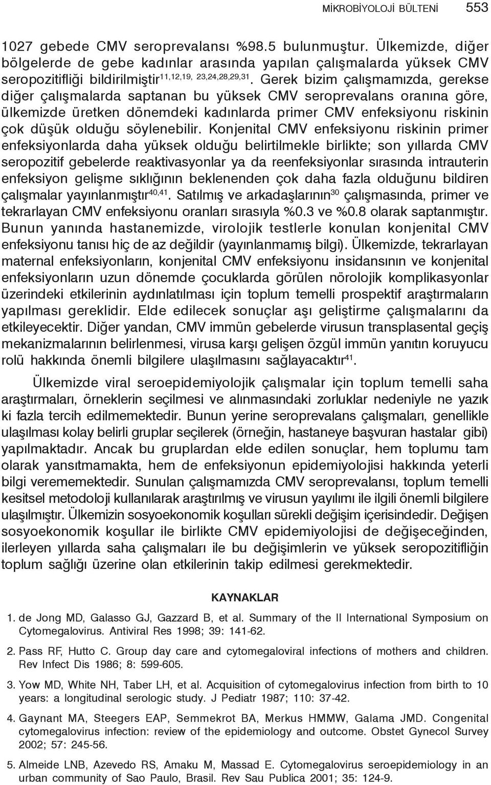 Gerek bizim çalışmamızda, gerekse diğer çalışmalarda saptanan bu yüksek CMV seroprevalans oranına göre, ülkemizde üretken dönemdeki kadınlarda primer CMV enfeksiyonu riskinin çok düşük olduğu