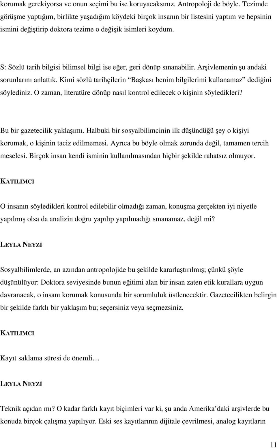 S: Sözlü tarih bilgisi bilimsel bilgi ise eğer, geri dönüp sınanabilir. Arşivlemenin şu andaki sorunlarını anlattık. Kimi sözlü tarihçilerin Başkası benim bilgilerimi kullanamaz dediğini söylediniz.