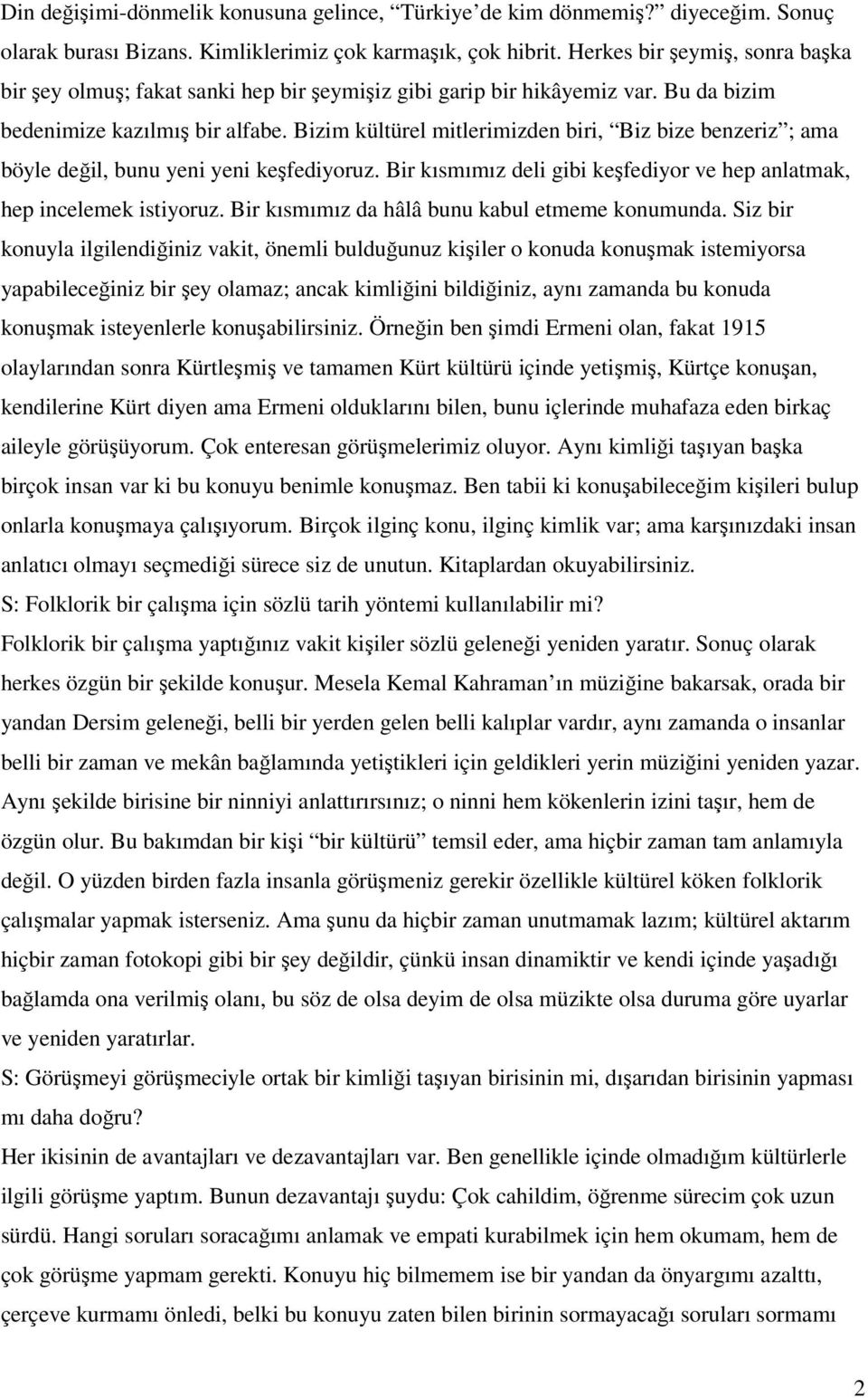 Bizim kültürel mitlerimizden biri, Biz bize benzeriz ; ama böyle değil, bunu yeni yeni keşfediyoruz. Bir kısmımız deli gibi keşfediyor ve hep anlatmak, hep incelemek istiyoruz.