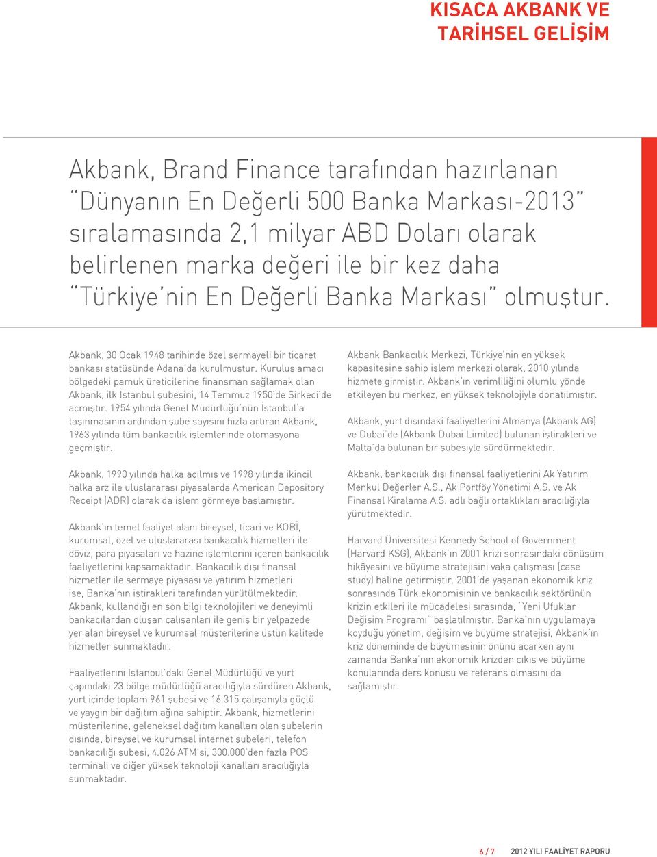Kuruluş amacı bölgedeki pamuk üreticilerine finansman sağlamak olan Akbank, ilk İstanbul şubesini, 14 Temmuz 1950 de Sirkeci de açmıştır.