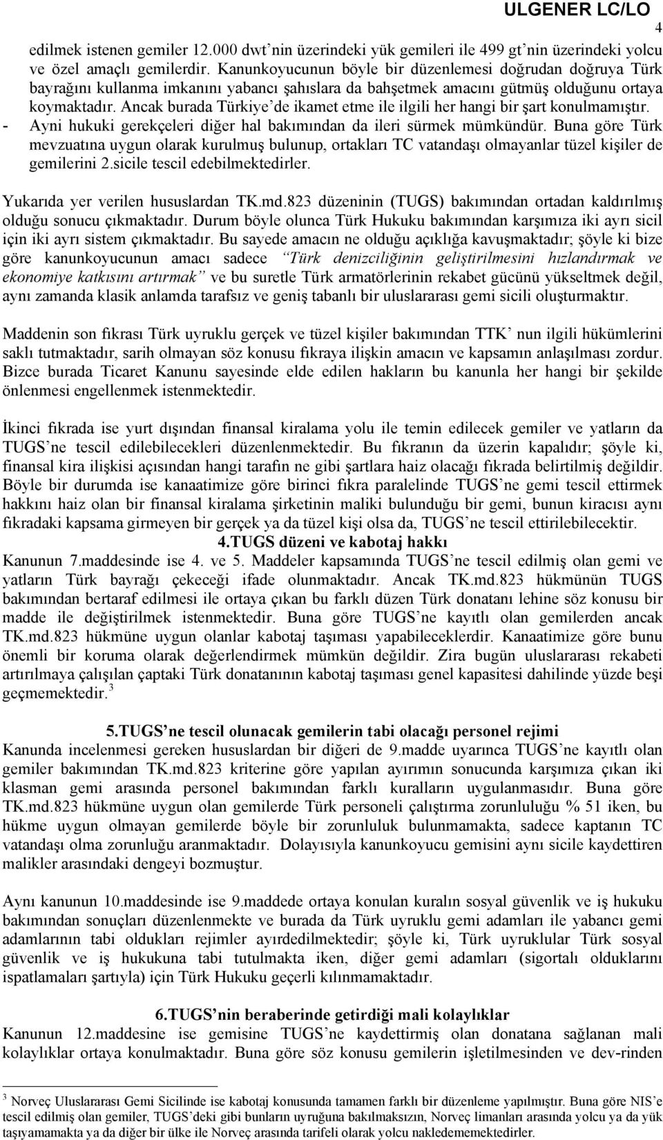 Ancak burada Türkiye de ikamet etme ile ilgili her hangi bir şart konulmamıştır. - Ayni hukuki gerekçeleri diğer hal bakımından da ileri sürmek mümkündür.