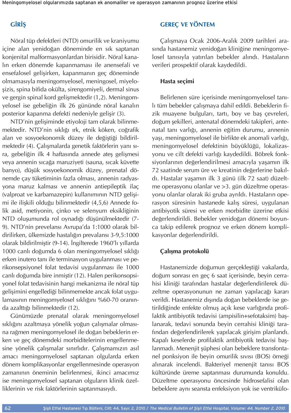 Nöral kanal n erken dönemde kapanmamas ile anensefali ve ensefalosel geliflirken, kapanman n geç döneminde olmamas yla meningomyelosel, meningosel, miyeloflizis, spina bifida okülta, sirengomiyeli,