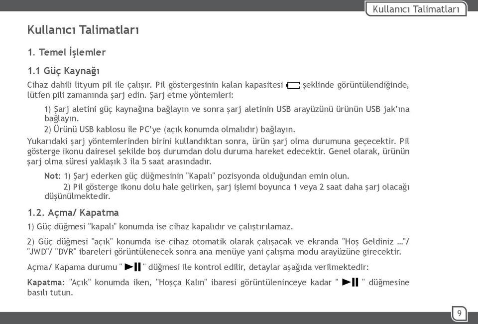 2) Ürünü USB kablosu ile PC ye (açık konumda olmalıdır) bağlayın. Yukarıdaki şarj yöntemlerinden birini kullandıktan sonra, ürün şarj olma durumuna geçecektir.