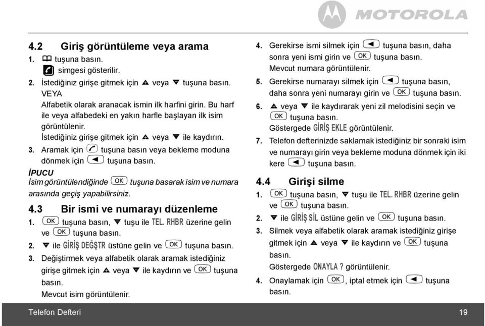 Aramak için < tuşuna basõn veya bekleme moduna dönmek için n tuşuna basõn. İPUCU İsim görüntülendiğinde m tuşuna basarak isim ve numara arasõnda geçiş yapabilirsiniz. 4.