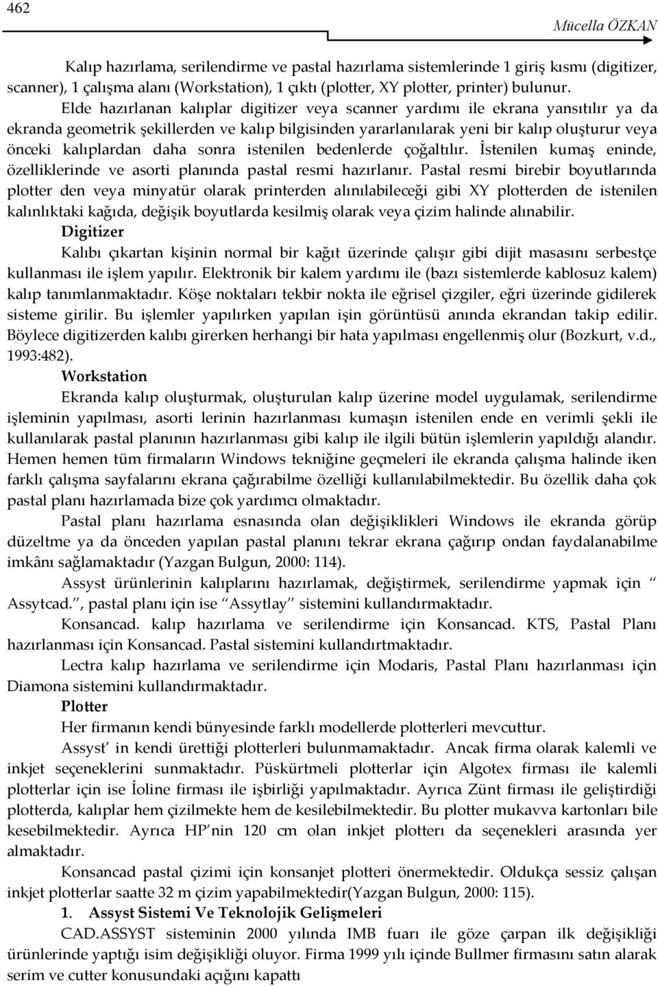 daha sonra istenilen bedenlerde çoğaltılır. İstenilen kumaş eninde, özelliklerinde ve asorti planında pastal resmi hazırlanır.