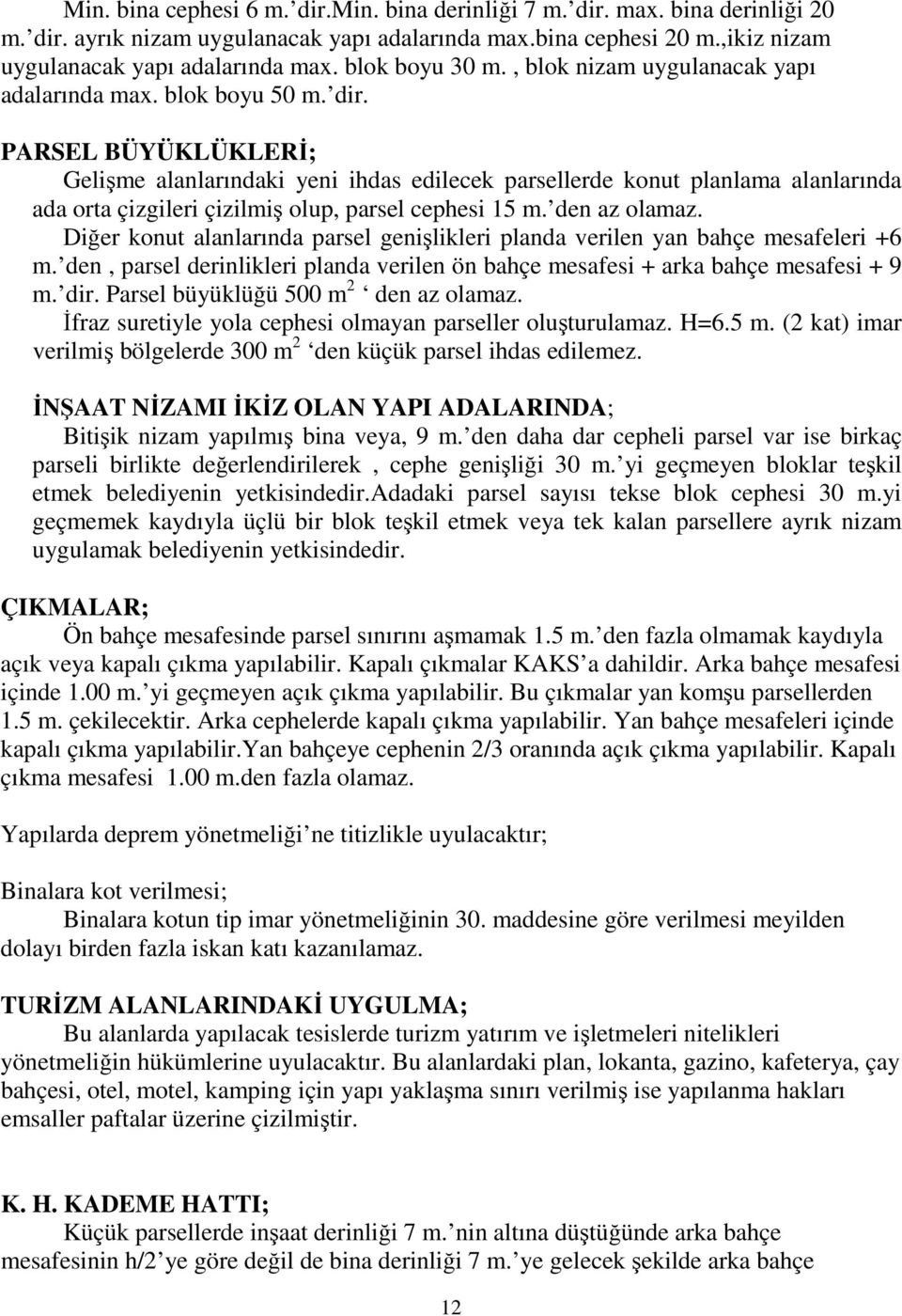 PARSEL BÜYÜKLÜKLERİ; Gelişme alanlarındaki yeni ihdas edilecek parsellerde konut planlama alanlarında ada orta çizgileri çizilmiş olup, parsel cephesi 15 m. den az olamaz.