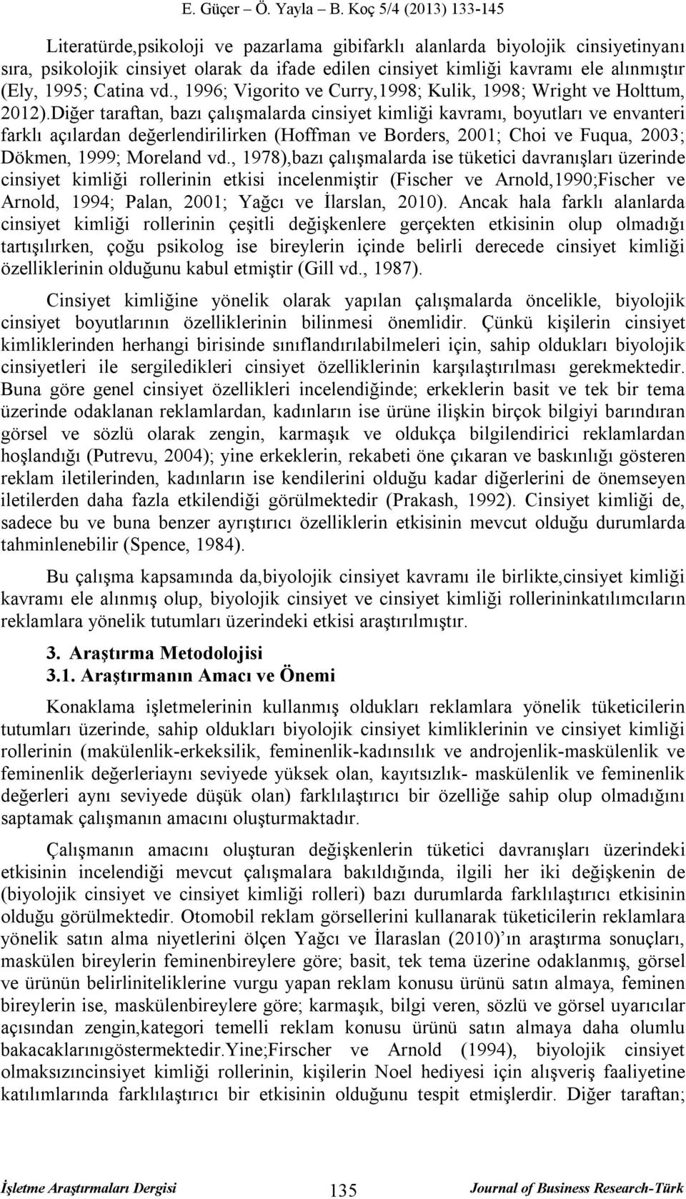 Diğer taraftan, bazı çalışmalarda cinsiyet kimliği kavramı, boyutları ve envanteri farklı açılardan değerlendirilirken (Hoffman ve Borders, 2001; Choi ve Fuqua, 2003; Dökmen, 1999; Moreland vd.