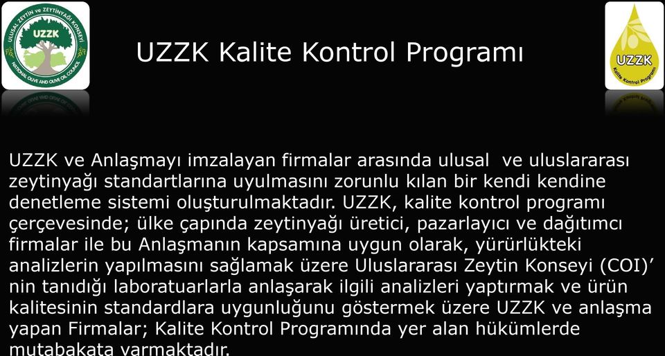 UZZK, kalite kontrol programı çerçevesinde; ülke çapında zeytinyağı üretici, pazarlayıcı ve dağıtımcı firmalar ile bu Anlaşmanın kapsamına uygun olarak,