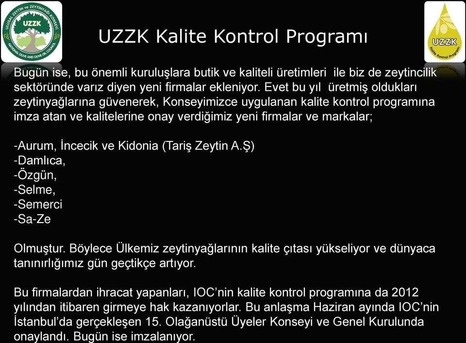 ve Kidonia (Tariş Zeytin A.Ş) -Damlıca, -Özgün, -Selme, -Semerci -Sa-Ze Olmuştur. Böylece Ülkemiz zeytinyağlarının kalite çıtası yükseliyor ve dünyaca tanınırlığımız gün geçtikçe artıyor.