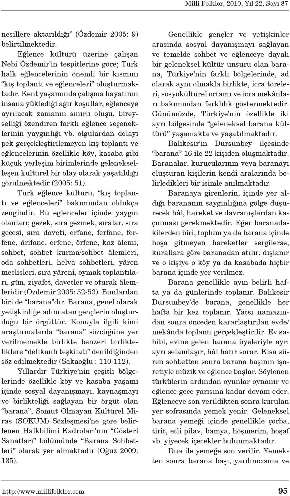 Kent yaşamında çalışma hayatının insana yüklediği ağır koşullar, eğlenceye ayrılacak zamanın sınırlı oluşu, bireyselliği özendiren farklı eğlence seçeneklerinin yaygınlığı vb.