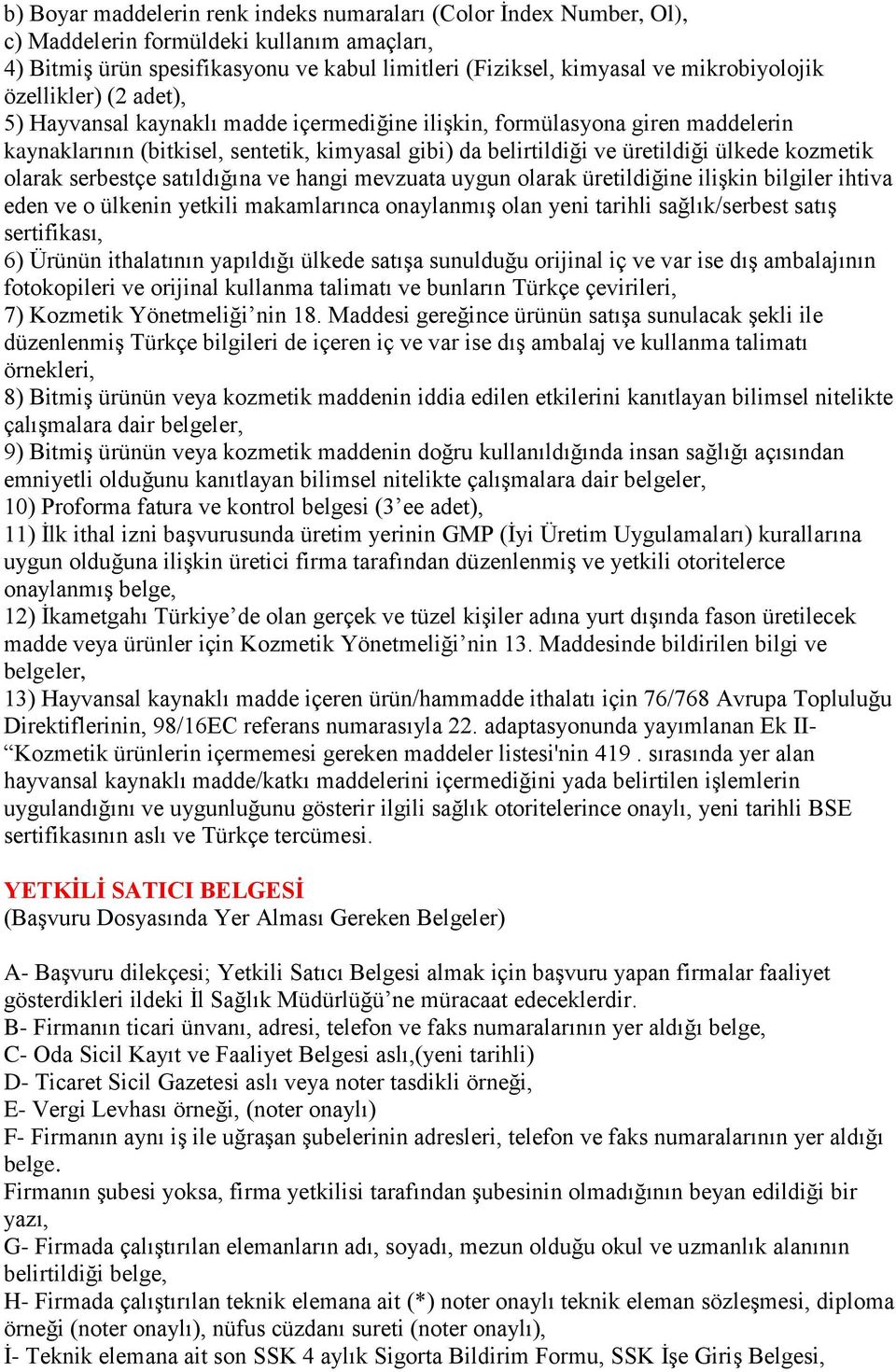 olarak serbestçe satıldığına ve hangi mevzuata uygun olarak üretildiğine ilişkin bilgiler ihtiva eden ve o ülkenin yetkili makamlarınca onaylanmış olan yeni tarihli sağlık/serbest satış sertifikası,