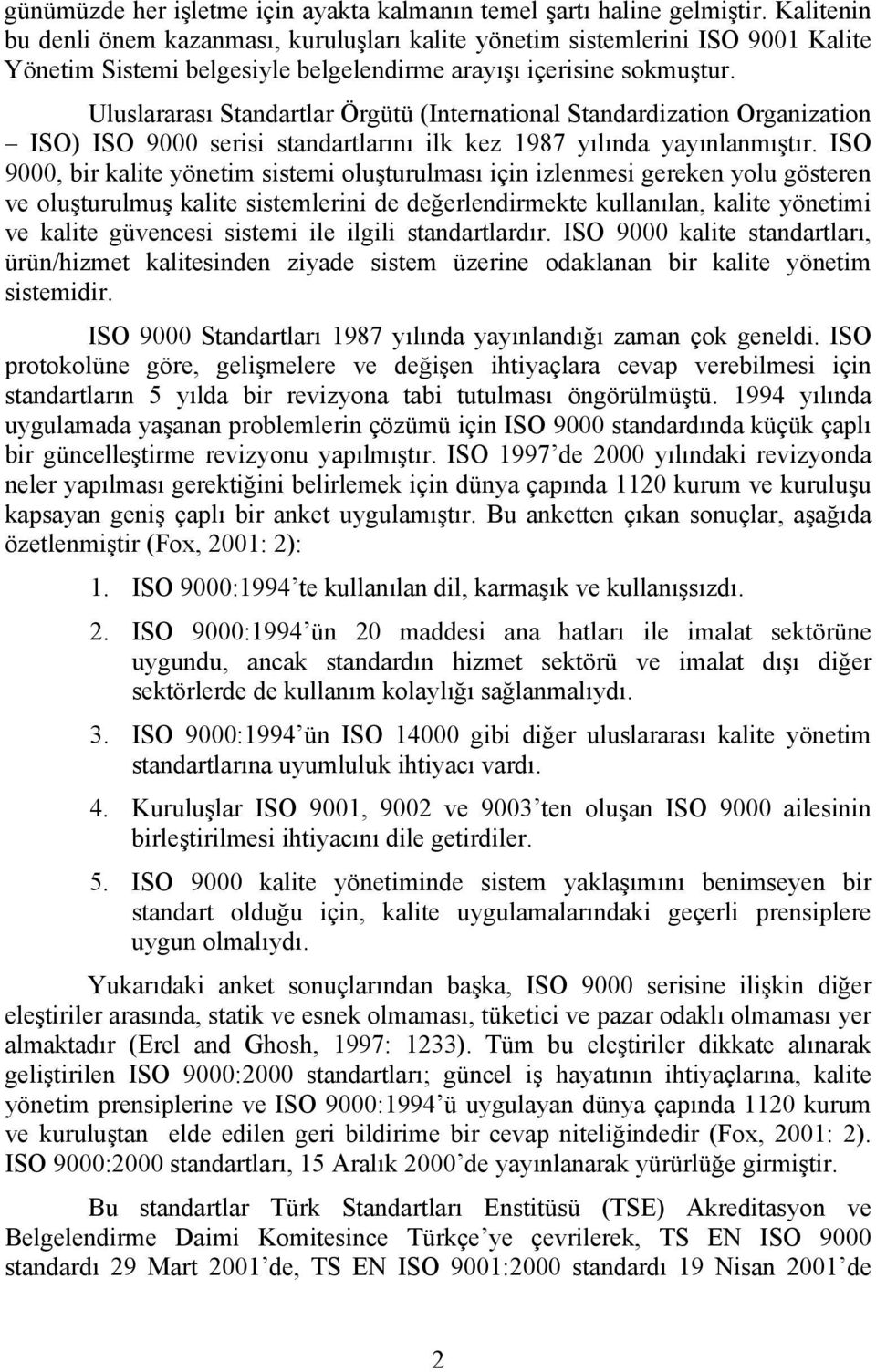 Uluslararası Standartlar Örgütü (International Standardization Organization ISO) ISO 9000 serisi standartlarını ilk kez 1987 yılında yayınlanmıştır.