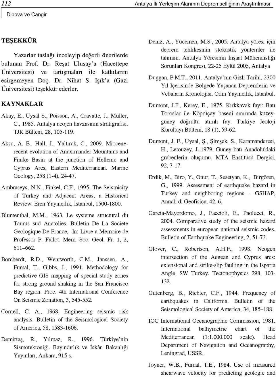 , Cravatte, J., Muller, C., 1985. Antalya neojen havzasının stratigrafisi. TJK Bülteni, 28, 105-119. Aksu, A. E., Hall, J., Yaltırak, C., 2009.