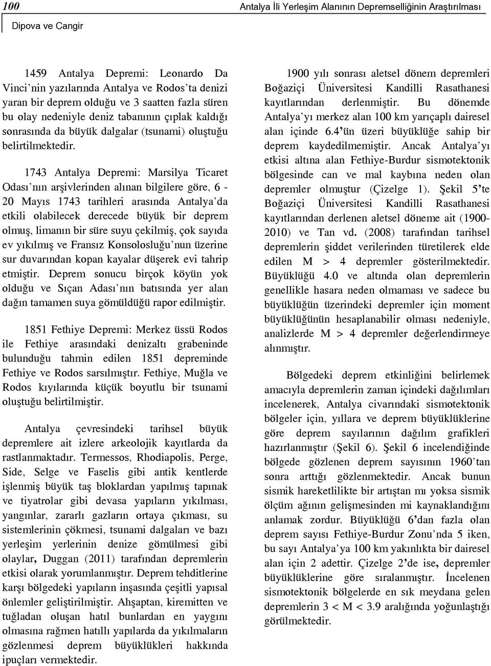 1743 Antalya Depremi: Marsilya Ticaret Odası nın arşivlerinden alınan bilgilere göre, 6-20 Mayıs 1743 tarihleri arasında Antalya da etkili olabilecek derecede büyük bir deprem olmuş, limanın bir süre