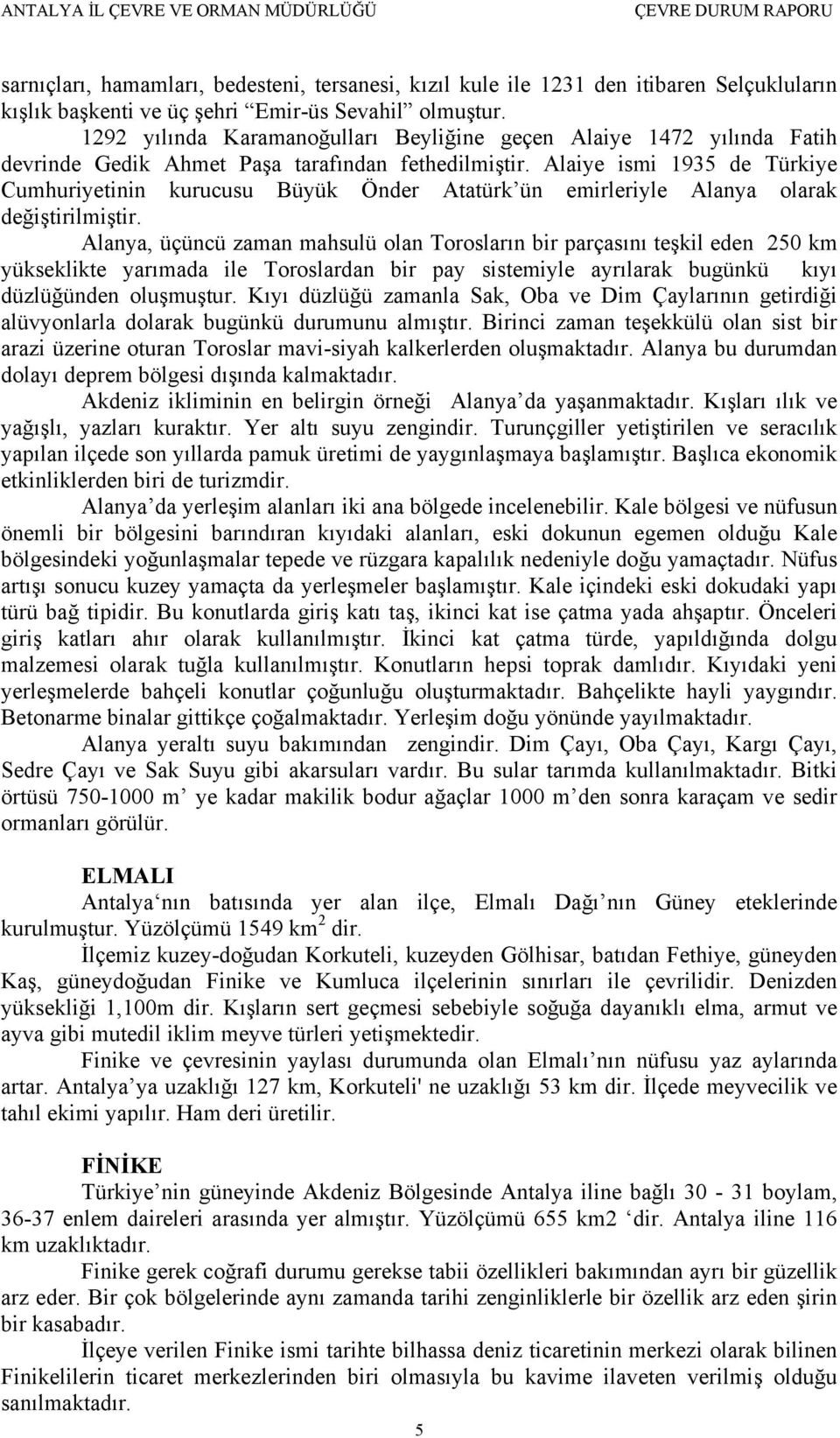 Alaiye ismi 1935 de Türkiye Cumhuriyetinin kurucusu Büyük Önder Atatürk ün emirleriyle Alanya olarak değiştirilmiştir.