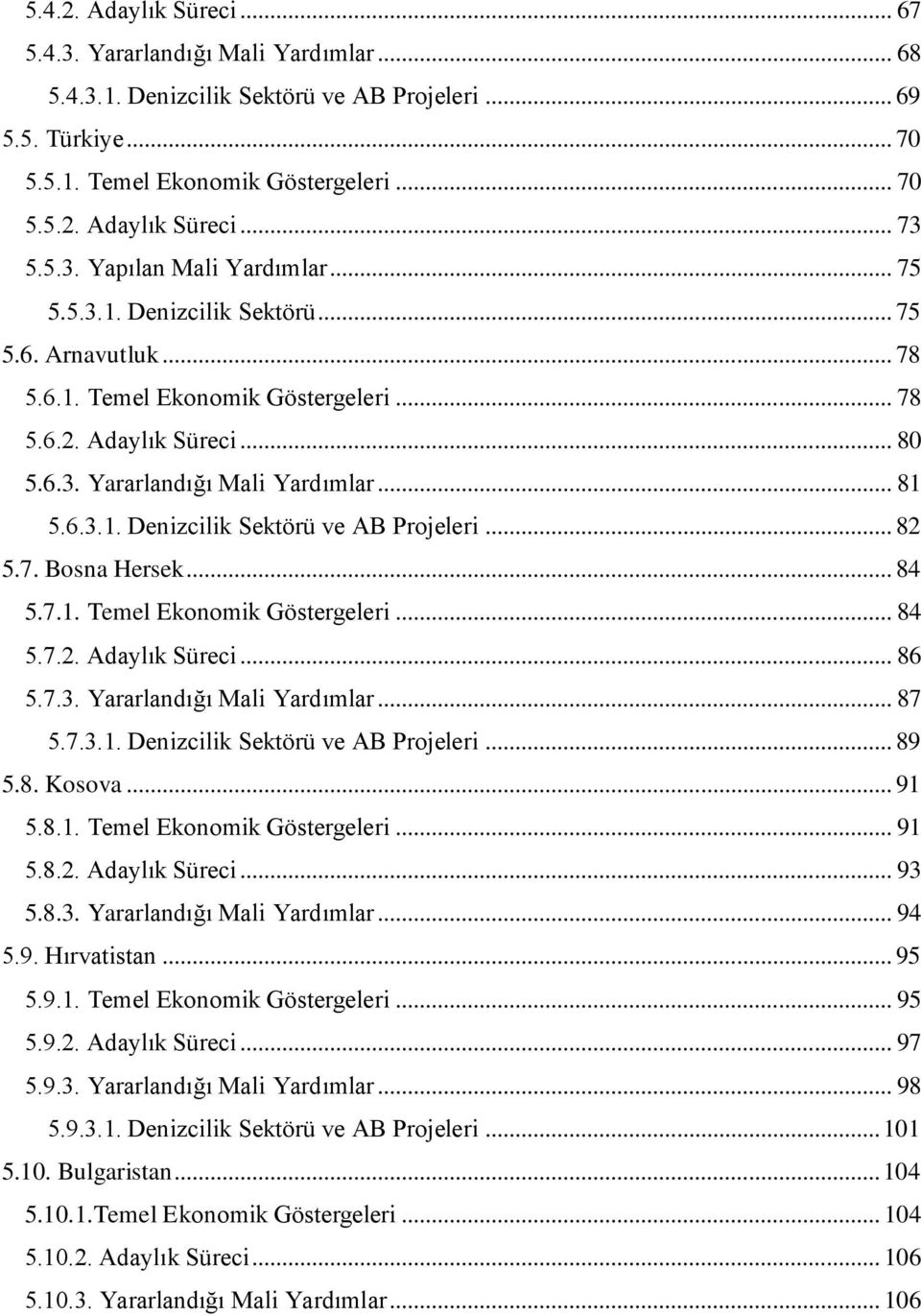 6.3.1. Denizcilik Sektörü ve AB Projeleri... 82 5.7. Bosna Hersek... 84 5.7.1. Temel Ekonomik Göstergeleri... 84 5.7.2. Adaylık Süreci... 86 5.7.3. Yararlandığı Mali Yardımlar... 87 5.7.3.1. Denizcilik Sektörü ve AB Projeleri... 89 5.