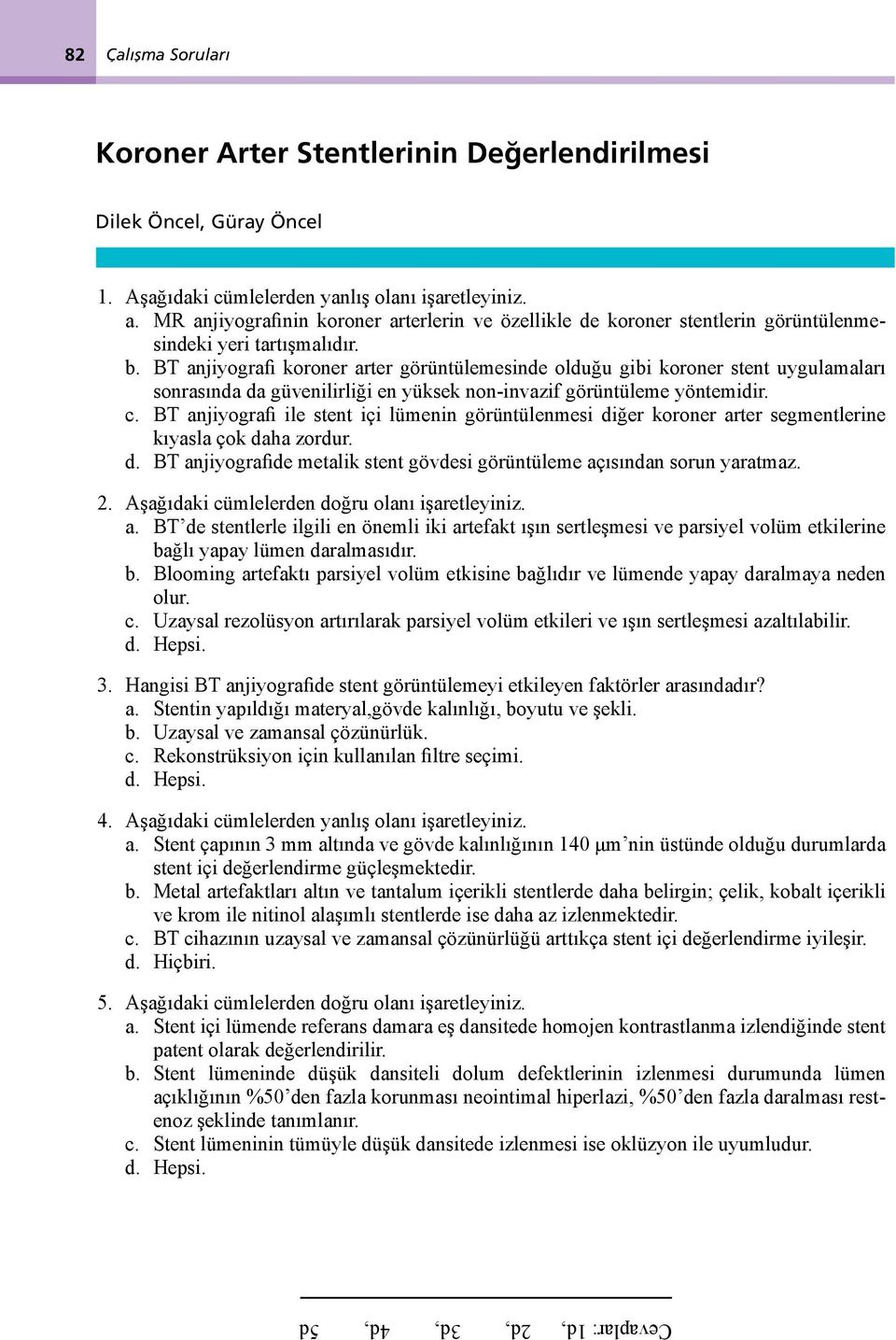 BT anjiyografi koroner arter görüntülemesinde olduğu gibi koroner stent uygulamaları sonrasında da güvenilirliği en yüksek non-invazif görüntüleme yöntemidir. c.