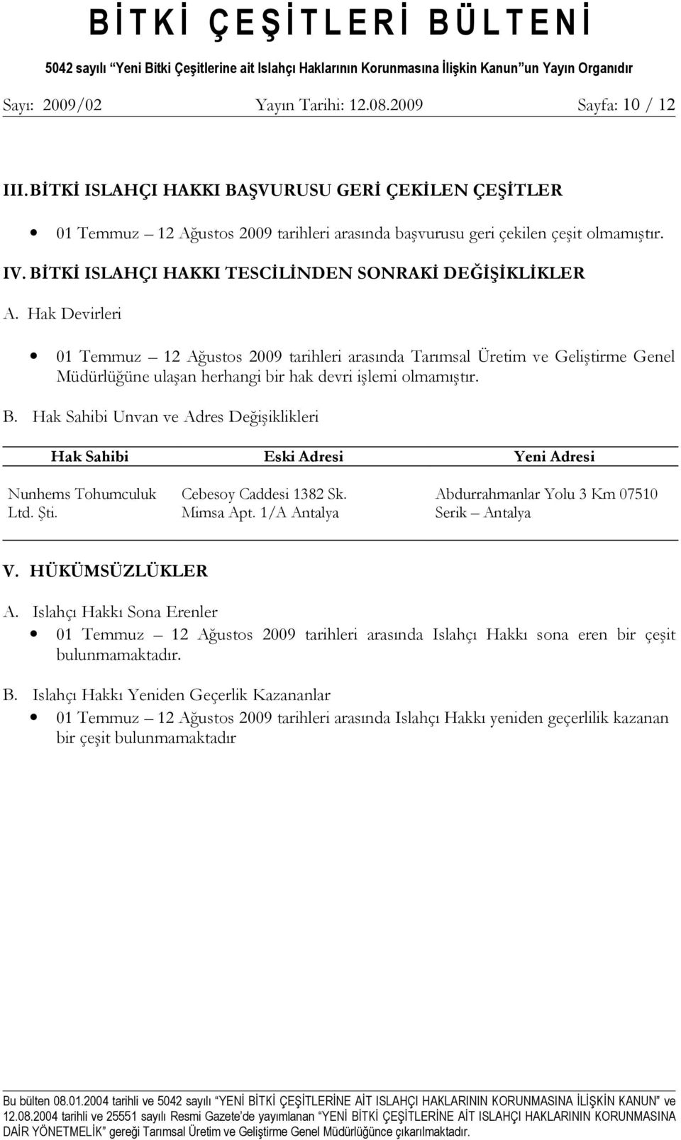 Hak Devirleri 01 Temmuz 12 Ağustos 2009 tarihleri arasında Tarımsal Üretim ve Geliştirme Genel Müdürlüğüne ulaşan herhangi bir hak devri işlemi olmamıştır. B.