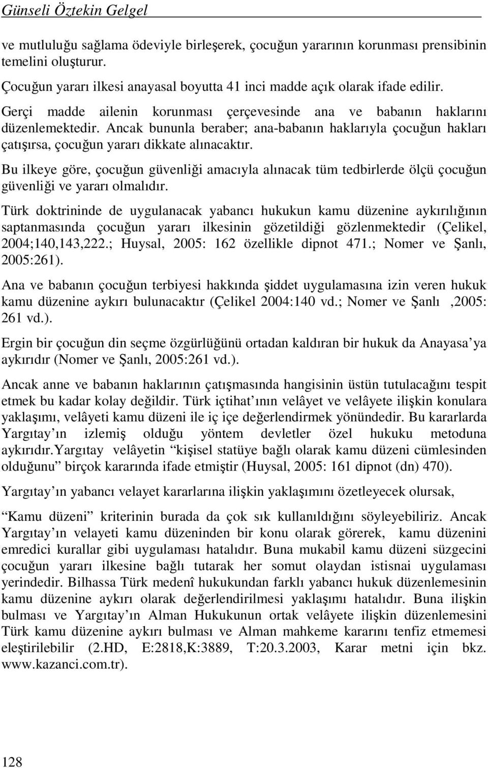 Ancak bununla beraber; ana-babanın haklarıyla çocuğun hakları çatışırsa, çocuğun yararı dikkate alınacaktır.