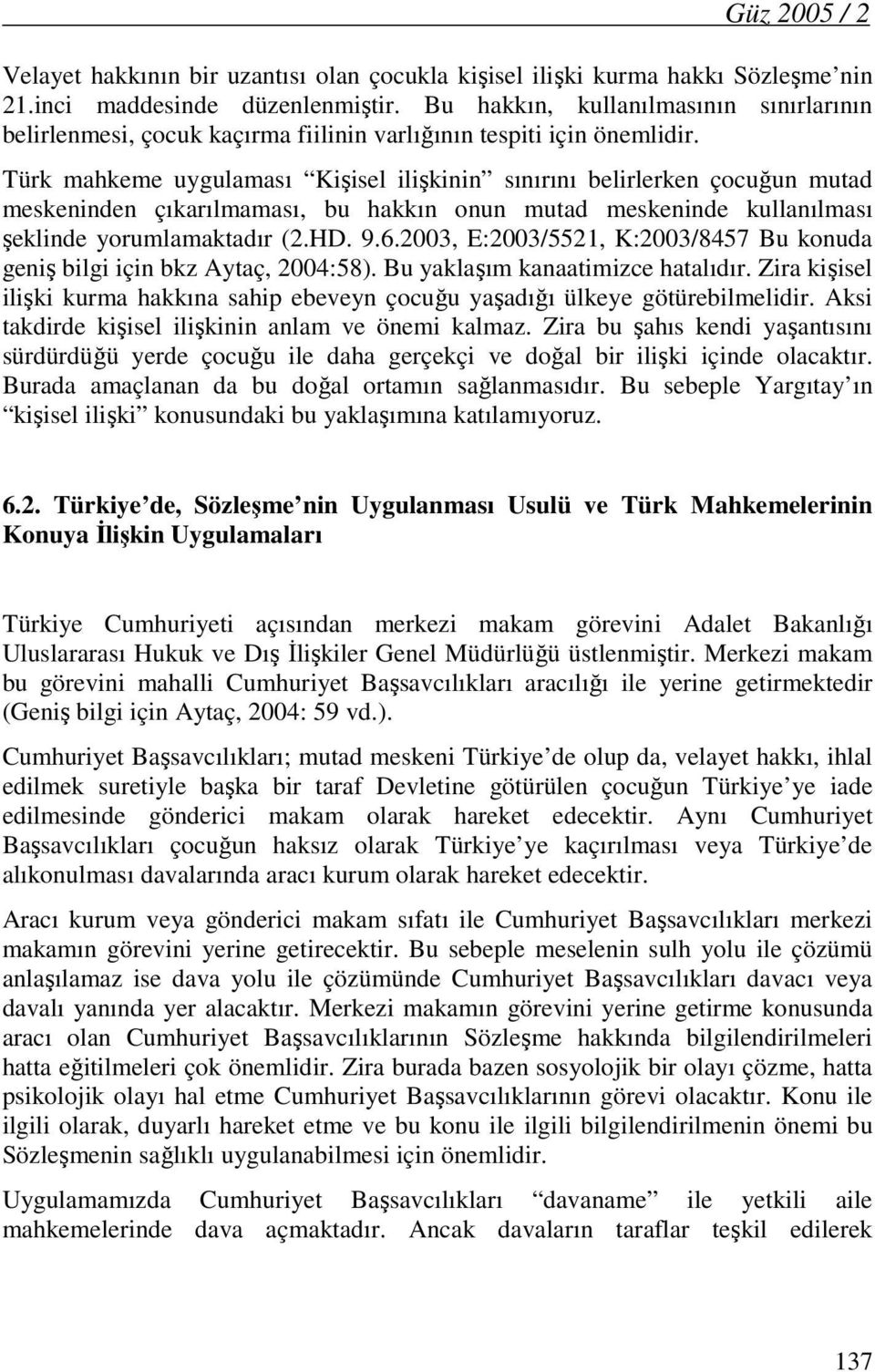 Türk mahkeme uygulaması Kişisel ilişkinin sınırını belirlerken çocuğun mutad meskeninden çıkarılmaması, bu hakkın onun mutad meskeninde kullanılması şeklinde yorumlamaktadır (2.HD. 9.6.