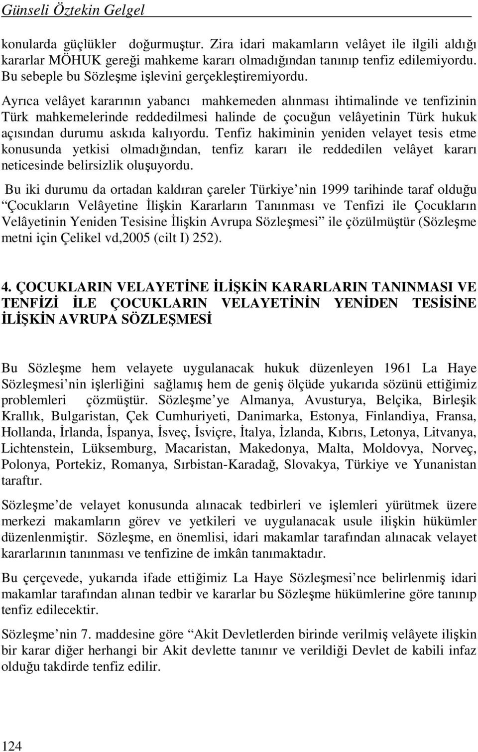 Ayrıca velâyet kararının yabancı mahkemeden alınması ihtimalinde ve tenfizinin Türk mahkemelerinde reddedilmesi halinde de çocuğun velâyetinin Türk hukuk açısından durumu askıda kalıyordu.