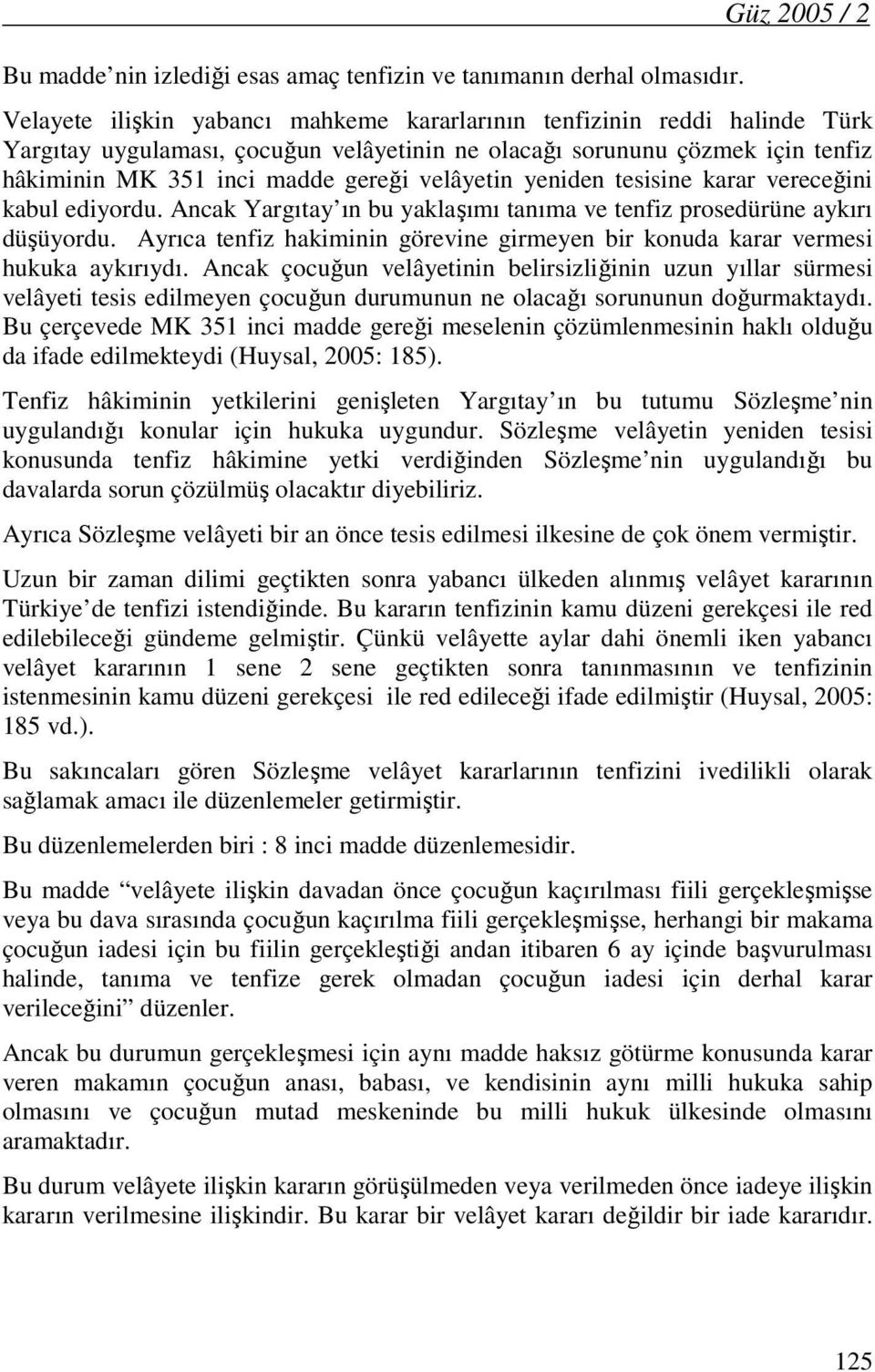 gereği velâyetin yeniden tesisine karar vereceğini kabul ediyordu. Ancak Yargıtay ın bu yaklaşımı tanıma ve tenfiz prosedürüne aykırı düşüyordu.