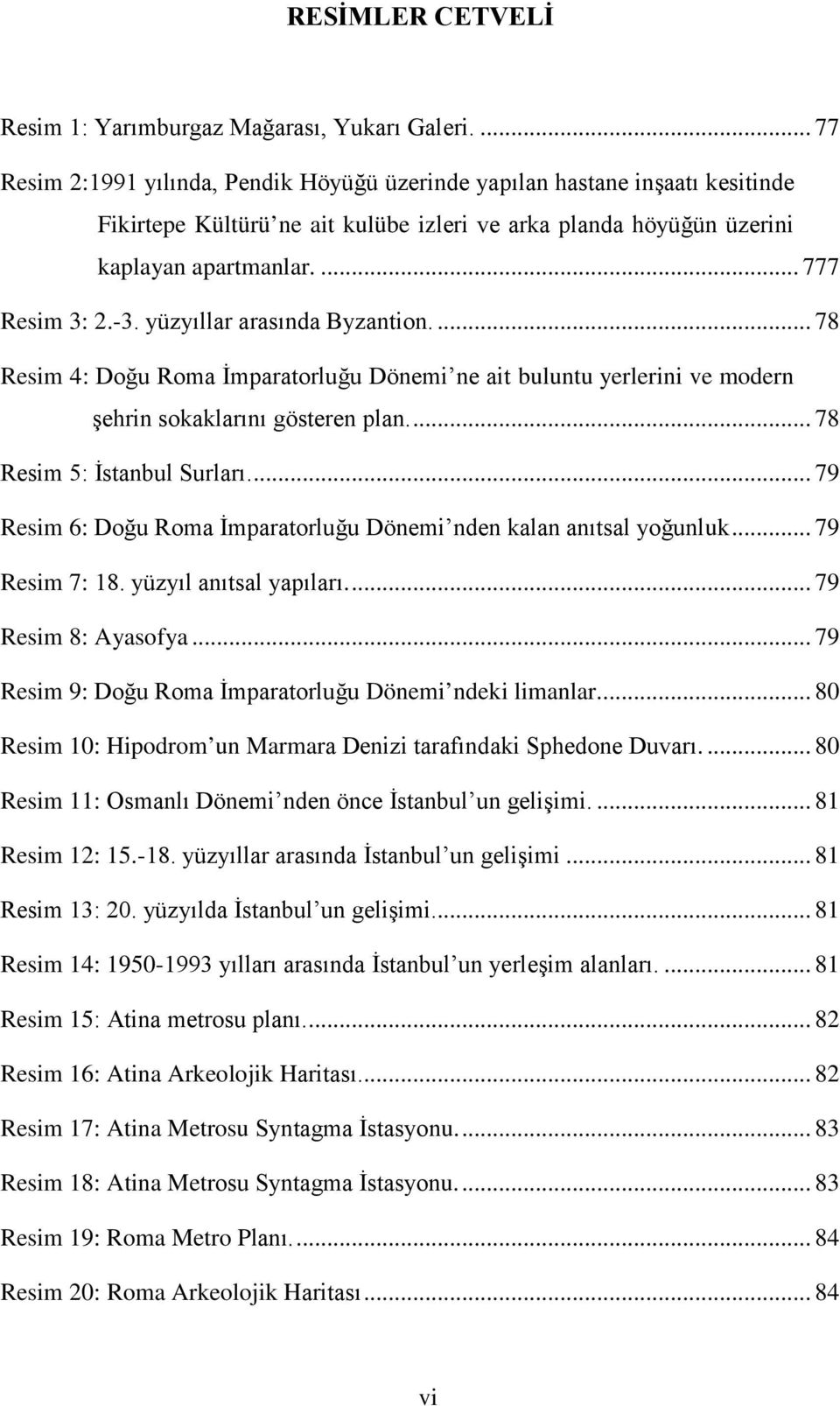 yüzyıllar arasında Byzantion.... 78 Resim 4: Doğu Roma İmparatorluğu Dönemi ne ait buluntu yerlerini ve modern şehrin sokaklarını gösteren plan.... 78 Resim 5: İstanbul Surları.