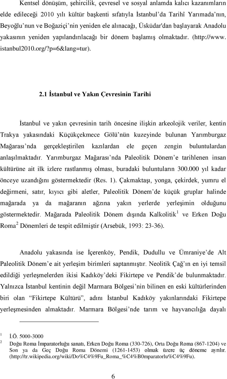 1 İstanbul ve Yakın Çevresinin Tarihi İstanbul ve yakın çevresinin tarih öncesine ilişkin arkeolojik veriler, kentin Trakya yakasındaki Küçükçekmece Gölü nün kuzeyinde bulunan Yarımburgaz Mağarası