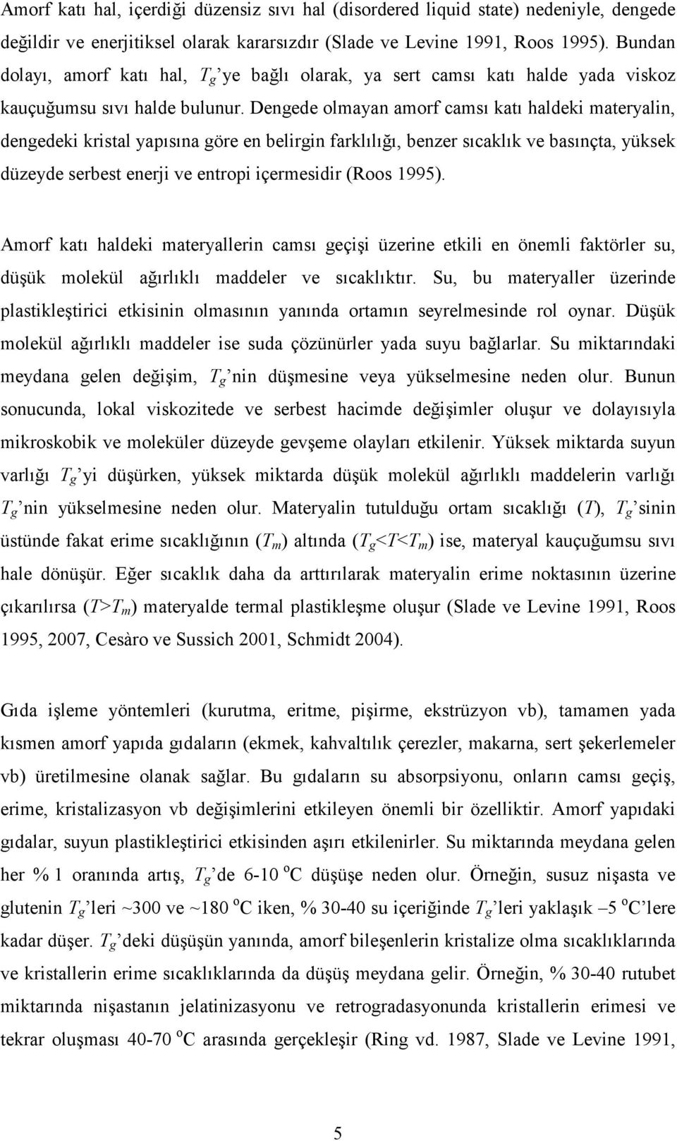 Dengede olmayan amorf camsı katı haldeki materyalin, dengedeki kristal yapısına göre en belirgin farklılığı, benzer sıcaklık ve basınçta, yüksek düzeyde serbest enerji ve entropi içermesidir (Roos