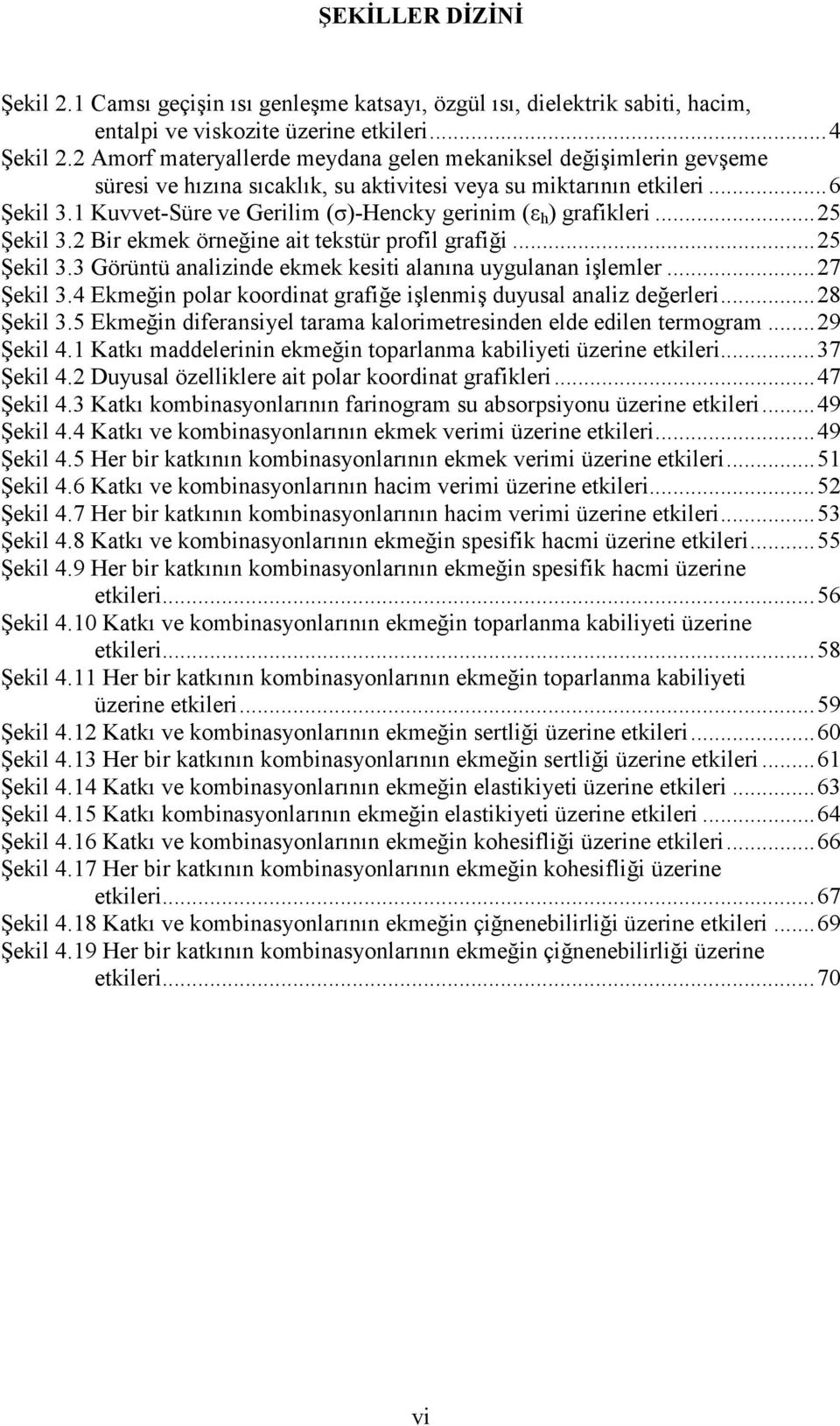 1 Kuvvet-Süre ve Gerilim (σ)-hencky gerinim (ε h ) grafikleri... 25 Şekil 3.2 Bir ekmek örneğine ait tekstür profil grafiği... 25 Şekil 3.3 Görüntü analizinde ekmek kesiti alanına uygulanan işlemler.