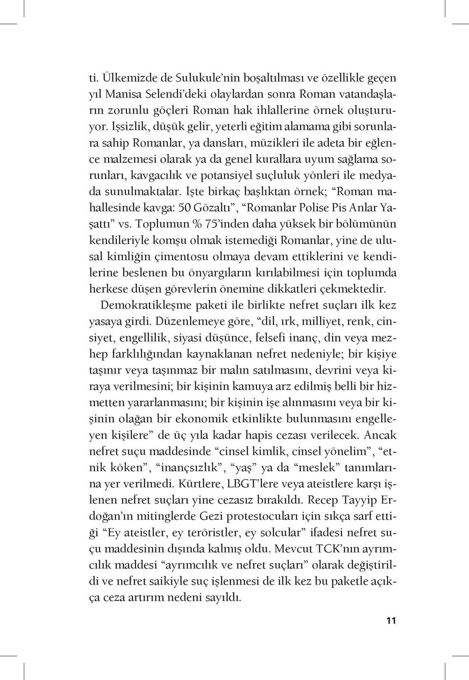 potansiyel suçluluk yönleri ile medyada sunulmaktalar. İşte birkaç başlıktan örnek; Roman mahallesinde kavga: 50 Gözaltı, Romanlar Polise Pis Anlar Yaşattı vs.