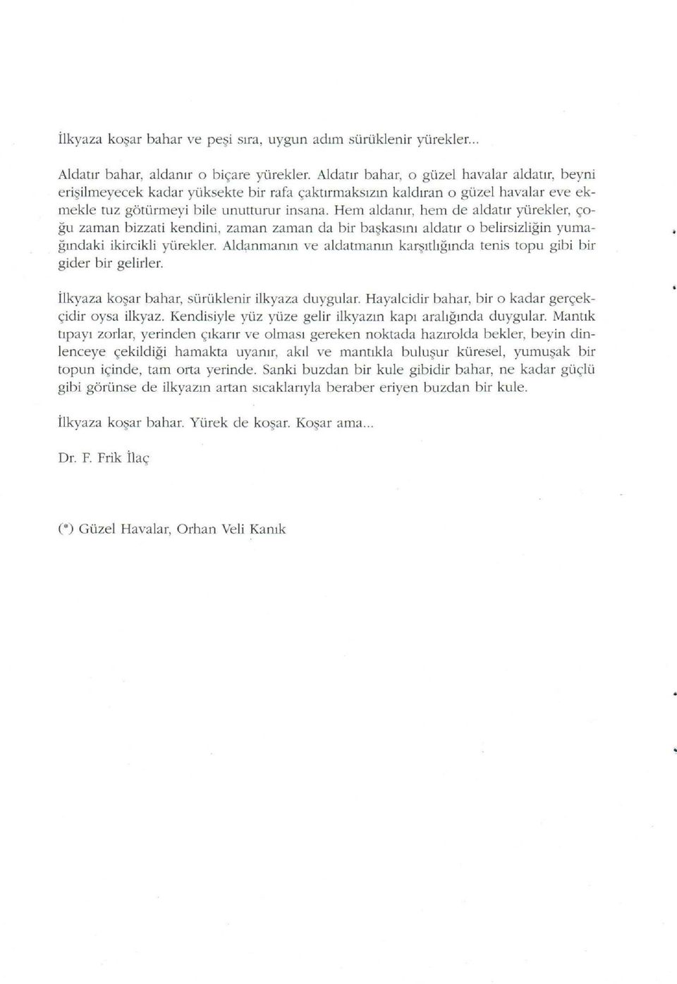 Hem aldanır, hem de aldatır yürekler, çoğu zaman bizzati kendini, zaman zaman da bir başkasını aldatır o belirsizliğin yumağındaki ikircikli yürekler.