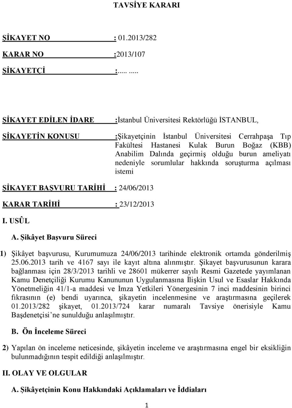 geçirmiş olduğu burun ameliyatı nedeniyle sorumlular hakkında soruşturma açılması istemi ŞİKAYET BAŞVURU TARİHİ : 24/06/2013 KARAR TARİHİ : 23/12/2013 I. USÛL A.