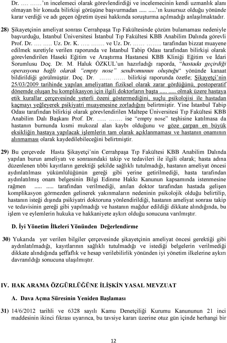 28) Şikayetçinin ameliyat sonrası Cerrahpaşa Tıp Fakültesinde çözüm bulamaması nedeniyle başvurduğu, İstanbul Üniversitesi İstanbul Tıp Fakültesi KBB Anabilim Dalında görevli Prof. Dr.... Uz. Dr. K.... ve Uz.