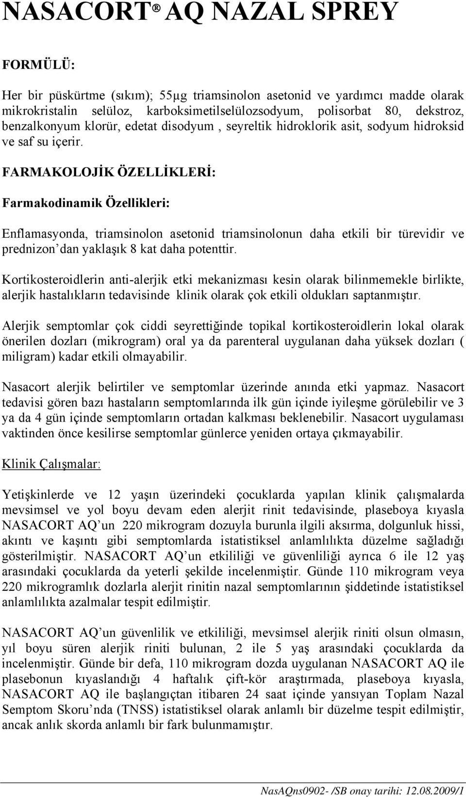 FARMAKOLOJİK ÖZELLİKLERİ: Farmakodinamik Özellikleri: Enflamasyonda, triamsinolon asetonid triamsinolonun daha etkili bir türevidir ve prednizon dan yaklaşık 8 kat daha potenttir.