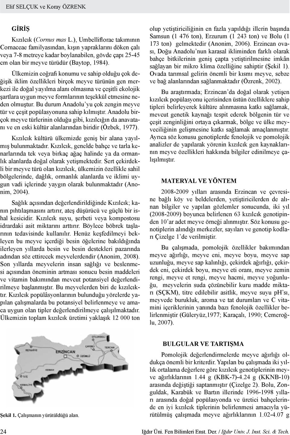 Ülkemizin coğrafi konumu ve sahip olduğu çok değişik iklim özellikleri birçok meyve türünün gen merkezi ile doğal yayılma alanı olmasına ve çeşitli ekolojik şartlara uygun meyve formlarının teşekkül