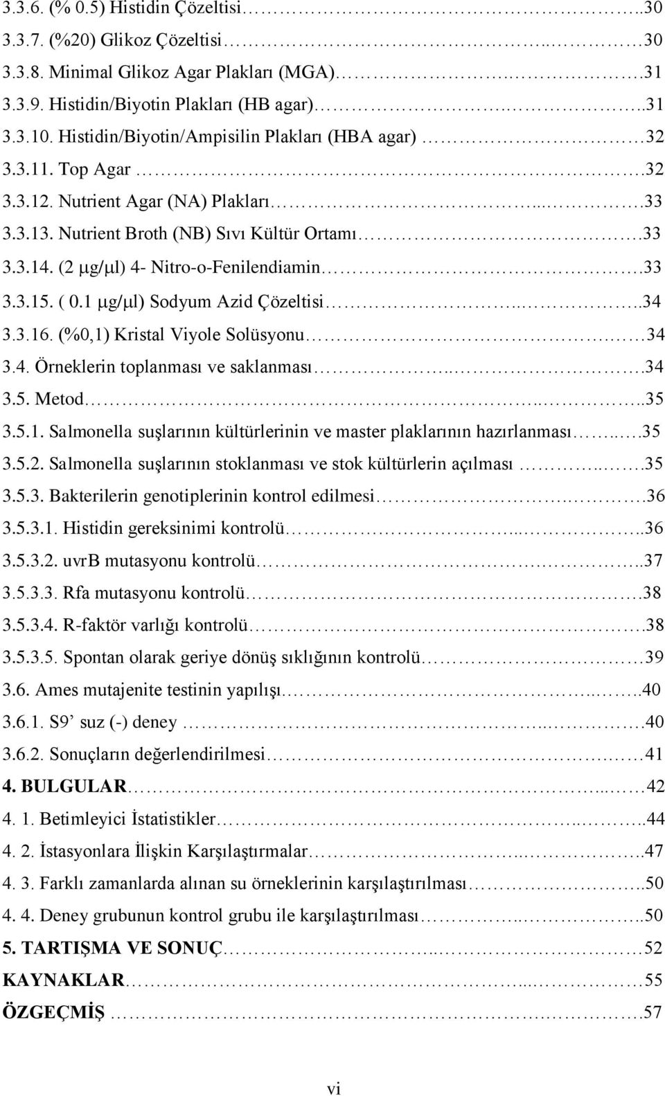 (2 g/ l) 4- Nitro-o-Fenilendiamin.33 3.3.15. ( 0.1 g/ l) Sodyum Azid Çözeltisi....34 3.3.16. (%0,1) Kristal Viyole Solüsyonu. 34 3.4. Örneklerin toplanması ve saklanması...34 3.5. Metod....35 3.5.1. Salmonella suşlarının kültürlerinin ve master plaklarının hazırlanması.