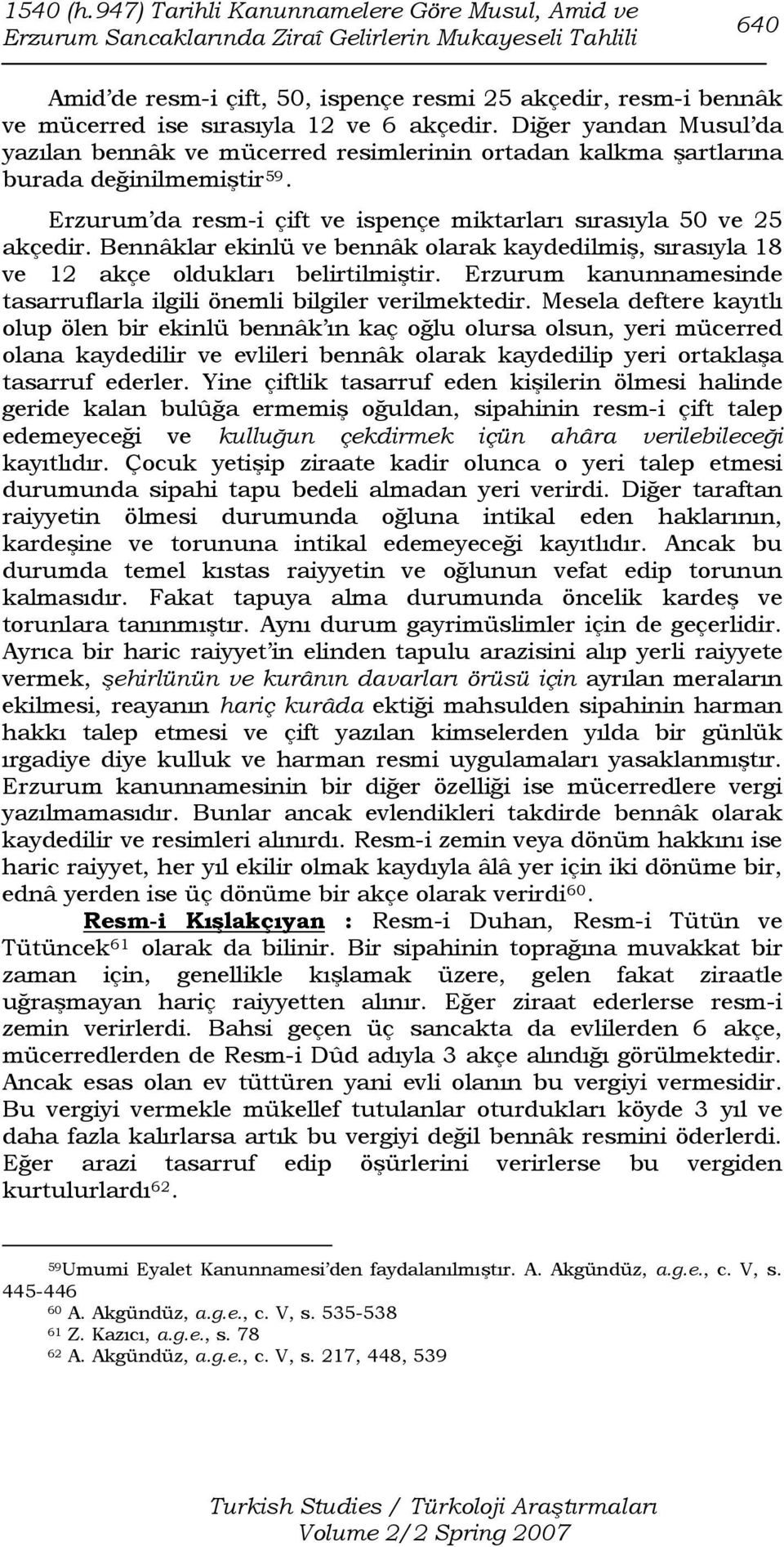 ve 6 dir. Diğer yandan Musul da yazılan bennâk ve mücerred resimlerinin ortadan kalkma şartlarına burada değinilmemiştir 59. Erzurum da resm-i çift ve ispençe miktarları sırasıyla 50 ve 25 dir.