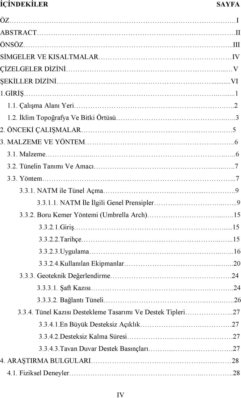 ......9 3.3.2. Boru Kemer Yöntemi (Umbrella Arch).....15 3.3.2.1.Giriş...15 3.3.2.2.Tarihçe......15 3.3.2.3.Uygulama......16 3.3.2.4.Kullanılan Ekipmanlar......20 3.3.3. Geoteknik Değerlendirme.24 3.