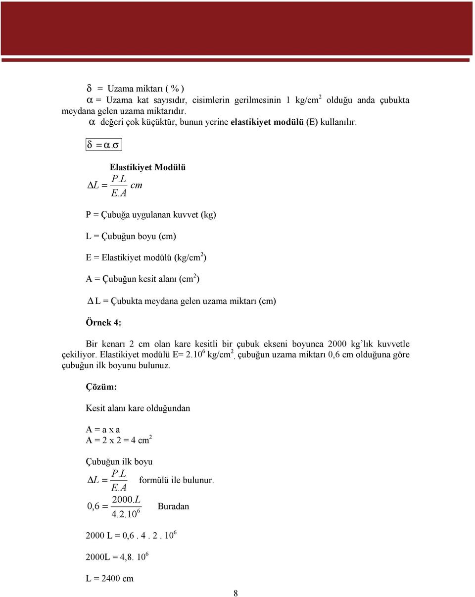 A P = Çubuğa uygulanan kuvvet (kg) L = Çubuğun boyu (cm) E = Elastikiyet modülü (kg/cm ) A = Çubuğun kesit alanı (cm ) L = Çubukta meydana gelen uzama miktarı (cm) Örnek 4: Bir kenarı cm olan kare