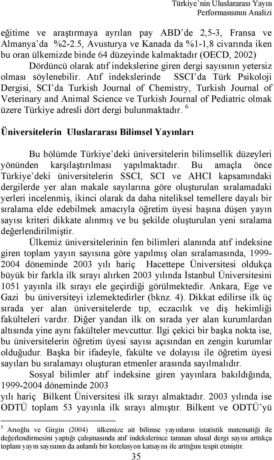 Atıf indekslerinde SSCI da Türk Psikoloji Dergisi, SCI da Turkish Journal of Chemistry, Turkish Journal of Veterinary and Animal Science ve Turkish Journal of Pediatric olmak üzere Türkiye adresli