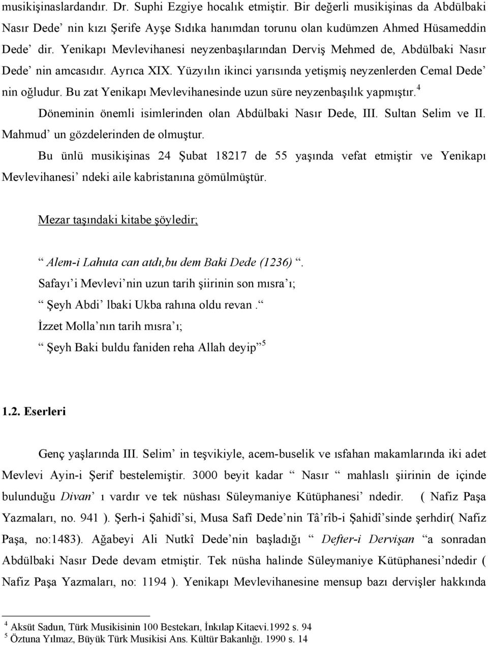 Bu zat Yenikapı Mevlevihanesinde uzun süre neyzenbaşılık yapmıştır. 4 Döneminin önemli isimlerinden olan Abdülbaki Nasır Dede, III. Sultan Selim ve II. Mahmud un gözdelerinden de olmuştur.